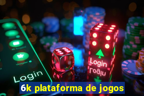 6k plataforma de jogos